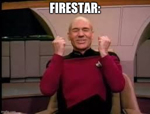 Picard yessssss | FIRESTAR: | image tagged in picard yessssss | made w/ Imgflip meme maker