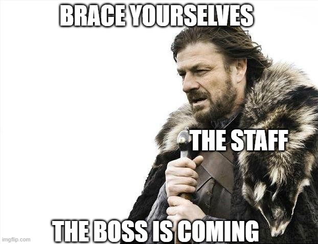 Brace Yourselves X is Coming Meme | BRACE YOURSELVES; THE STAFF; THE BOSS IS COMING | image tagged in memes,brace yourselves x is coming | made w/ Imgflip meme maker