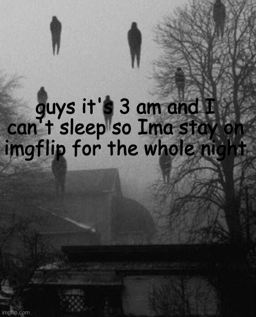 Can't sleep :/ | guys it's 3 am and I can't sleep so Ima stay on imgflip for the whole night | image tagged in me and the boys at 3 am,cant,sleep | made w/ Imgflip meme maker