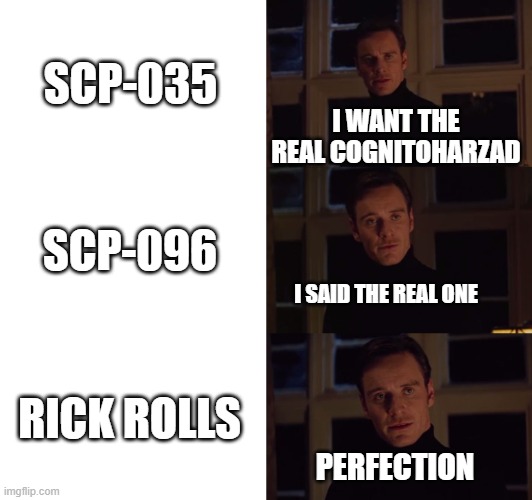 rick rolls | SCP-035; I WANT THE REAL COGNITOHARZAD; SCP-096; I SAID THE REAL ONE; RICK ROLLS; PERFECTION | image tagged in perfection,rick roll,scp meme | made w/ Imgflip meme maker