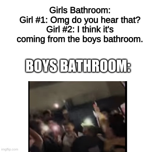 Boys singing Robbery | Girls Bathroom:
Girl #1: Omg do you hear that?
Girl #2: I think it's coming from the boys bathroom. BOYS BATHROOM: | image tagged in funny memes | made w/ Imgflip meme maker