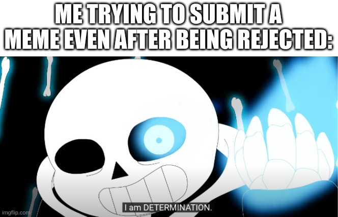 e | ME TRYING TO SUBMIT A MEME EVEN AFTER BEING REJECTED: | image tagged in memes,funny,sans,undertale | made w/ Imgflip meme maker