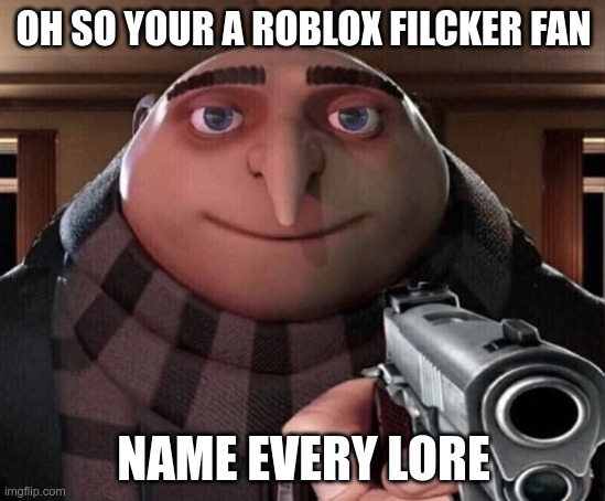oh so your a filcker fan | OH SO YOUR A ROBLOX FILCKER FAN; NAME EVERY LORE | image tagged in gru w/ gun,roblox,filcker,lores | made w/ Imgflip meme maker