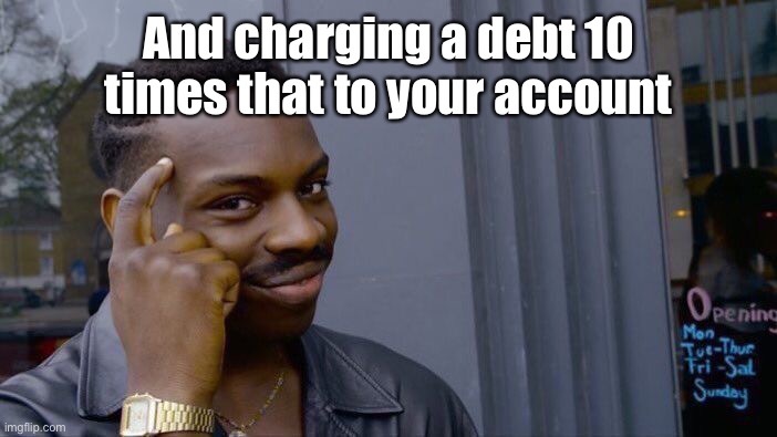 Roll Safe Think About It Meme | And charging a debt 10 times that to your account | image tagged in memes,roll safe think about it | made w/ Imgflip meme maker