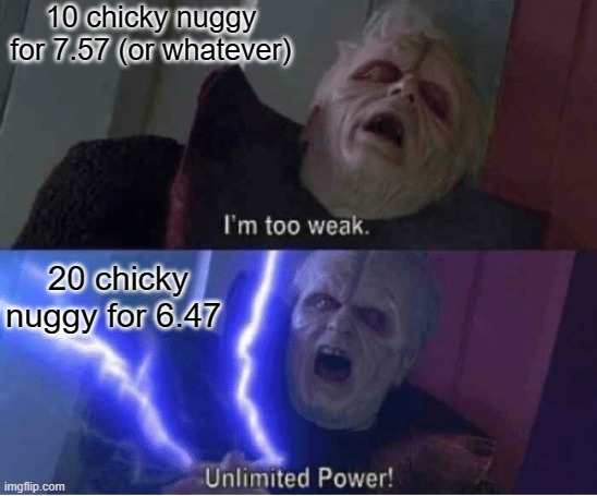 Saw this in a McDonalds | 10 chicky nuggy for 7.57 (or whatever); 20 chicky nuggy for 6.47 | image tagged in too weak unlimited power,mcdonalds,chicken nuggets | made w/ Imgflip meme maker