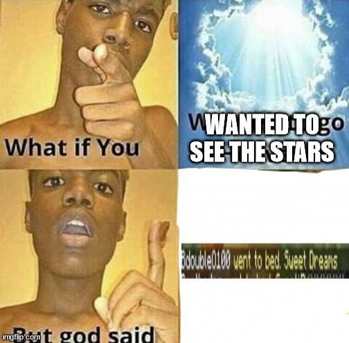 WHAT if you wanted to go to Heaven | WANTED TO SEE THE STARS | image tagged in what if you wanted to go to heaven | made w/ Imgflip meme maker