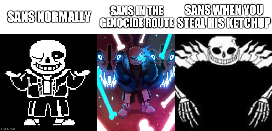 oh shit | SANS NORMALLY; SANS IN THE GENOCIDE ROUTE; SANS WHEN YOU STEAL HIS KETCHUP | image tagged in memes,funny,sans,undertale | made w/ Imgflip meme maker