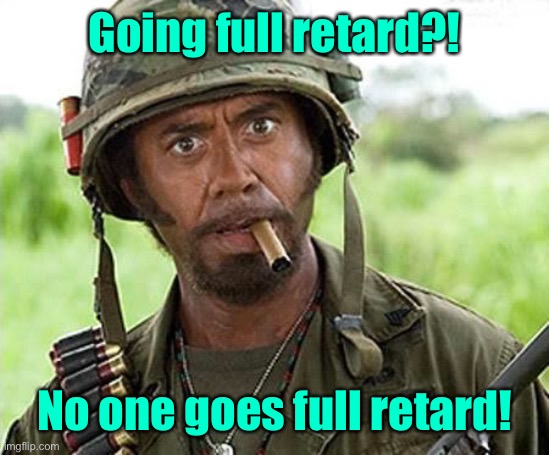 Robert Downey Jr Tropic Thunder | Going full retard?! No one goes full retard! | image tagged in robert downey jr tropic thunder | made w/ Imgflip meme maker