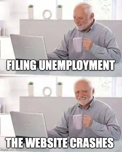 To those who don't have jobs :( | FILING UNEMPLOYMENT; THE WEBSITE CRASHES | image tagged in memes,hide the pain harold | made w/ Imgflip meme maker