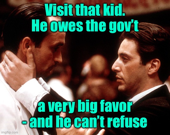 godfather fredo michael kiss of death | Visit that kid.  He owes the gov’t a very big favor - and he can’t refuse | image tagged in godfather fredo michael kiss of death | made w/ Imgflip meme maker