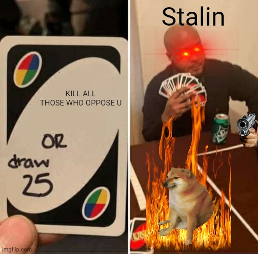 UNO Draw 25 Cards Meme | Stalin; KILL ALL THOSE WHO OPPOSE U | image tagged in memes,uno draw 25 cards | made w/ Imgflip meme maker