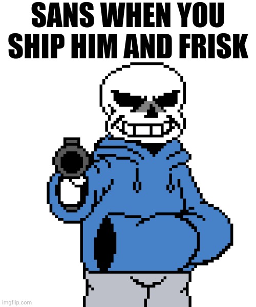 Sans-gun | SANS WHEN YOU SHIP HIM AND FRISK | image tagged in sans-gun | made w/ Imgflip meme maker