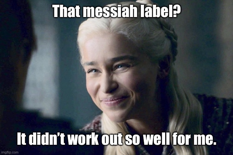 Daenerys | That messiah label? It didn’t work out so well for me. | image tagged in daenerys | made w/ Imgflip meme maker