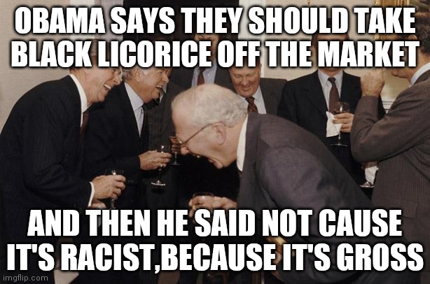 And then we told them | OBAMA SAYS THEY SHOULD TAKE BLACK LICORICE OFF THE MARKET; AND THEN HE SAID NOT CAUSE IT'S RACIST,BECAUSE IT'S GROSS | image tagged in and then we told them | made w/ Imgflip meme maker