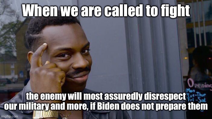 Roll Safe Think About It Meme | When we are called to fight the enemy will most assuredly disrespect our military and more, if Biden does not prepare them | image tagged in memes,roll safe think about it | made w/ Imgflip meme maker