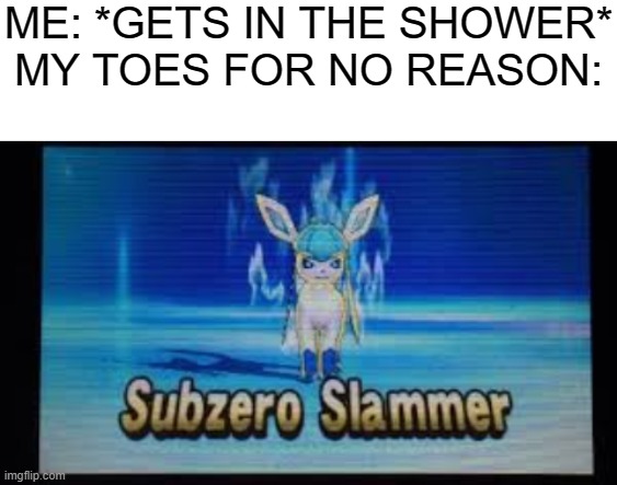 ME: *GETS IN THE SHOWER*
MY TOES FOR NO REASON: | image tagged in blank white template,subzero slammer | made w/ Imgflip meme maker