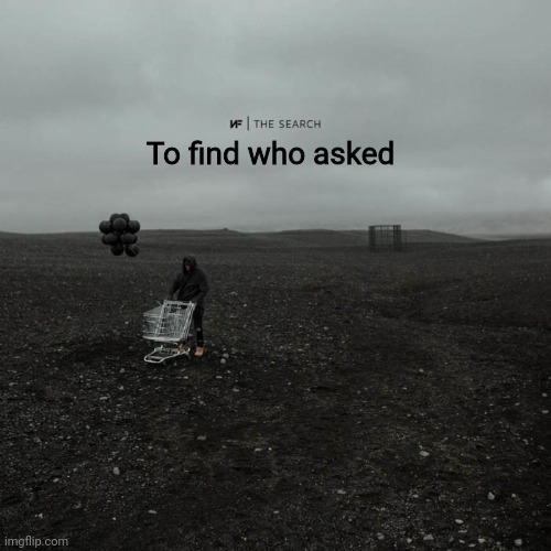 To find who asked | made w/ Imgflip meme maker