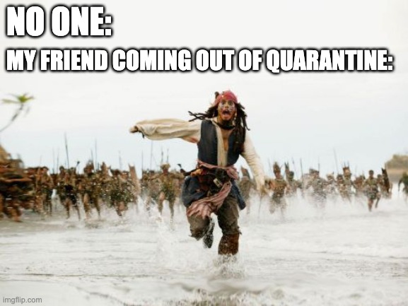 it looks like they're coming out of battle | NO ONE:; MY FRIEND COMING OUT OF QUARANTINE: | image tagged in memes,jack sparrow being chased,quarantine,covid,gen z,friends | made w/ Imgflip meme maker