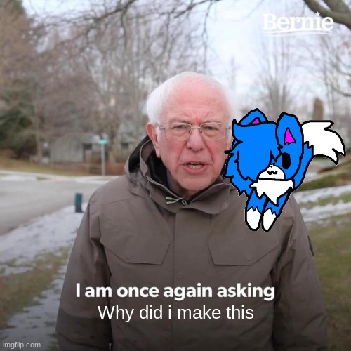 It's so cute- | Why did i make this | image tagged in memes,bernie i am once again asking for your support | made w/ Imgflip meme maker