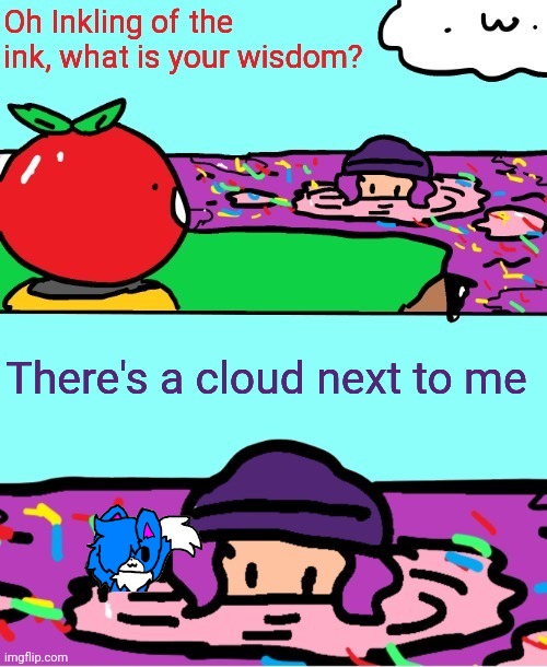 I'm bored, so y not | There's a cloud next to me | image tagged in inkling of the ink what is your wisdom | made w/ Imgflip meme maker