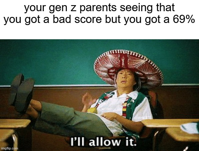 42069 42069 42069 42069 42069 42069 42069 |  your gen z parents seeing that you got a bad score but you got a 69% | image tagged in ill allow it | made w/ Imgflip meme maker