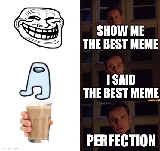 That’s what members want |  SHOW ME THE BEST MEME; I SAID THE BEST MEME; PERFECTION | image tagged in perfection,troll face,amogus,choccy milk | made w/ Imgflip meme maker
