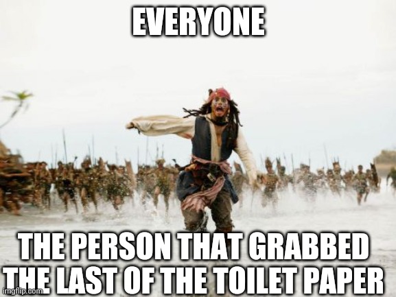 Jack Sparrow Being Chased Meme | EVERYONE; THE PERSON THAT GRABBED THE LAST OF THE TOILET PAPER | image tagged in memes,jack sparrow being chased | made w/ Imgflip meme maker