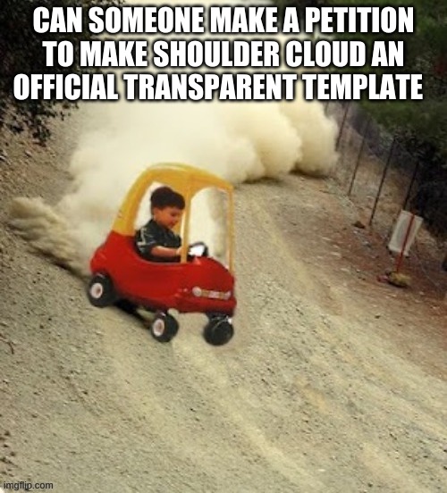 i would sign that | CAN SOMEONE MAKE A PETITION TO MAKE SHOULDER CLOUD AN OFFICIAL TRANSPARENT TEMPLATE | image tagged in tokyo drift bois | made w/ Imgflip meme maker