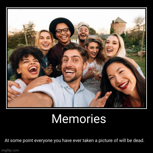 Memories | At some point everyone you have ever taken a picture of will be dead. | image tagged in funny,demotivationals,Demotivational | made w/ Imgflip demotivational maker