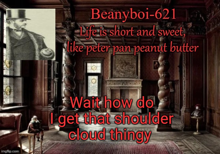 victorian beany | Wait how do I get that shoulder cloud thingy | image tagged in victorian beany | made w/ Imgflip meme maker