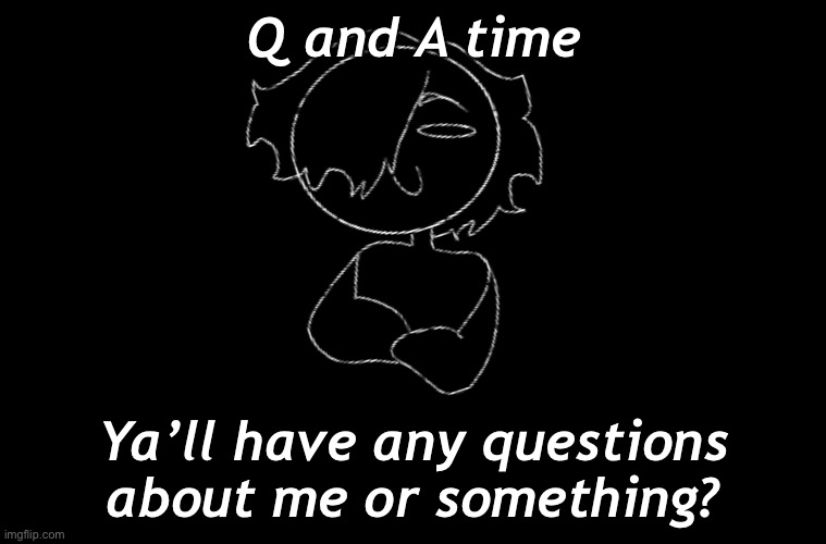 Q and A time; Ya’ll have any questions about me or something? | made w/ Imgflip meme maker