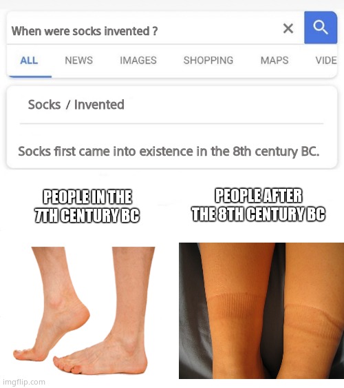 Socks | When were socks invented ? Socks    Invented; Socks first came into existence in the 8th century BC. PEOPLE IN THE 7TH CENTURY BC; PEOPLE AFTER THE 8TH CENTURY BC | image tagged in when was invented/discovered,memes,socks,funny memes,fun | made w/ Imgflip meme maker