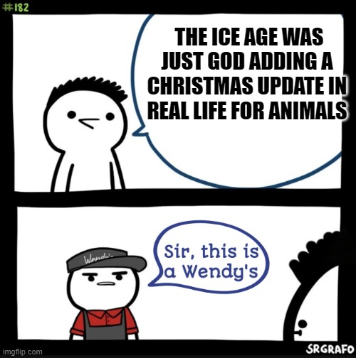 SMORT | THE ICE AGE WAS JUST GOD ADDING A CHRISTMAS UPDATE IN REAL LIFE FOR ANIMALS | image tagged in sir this is a wendys | made w/ Imgflip meme maker
