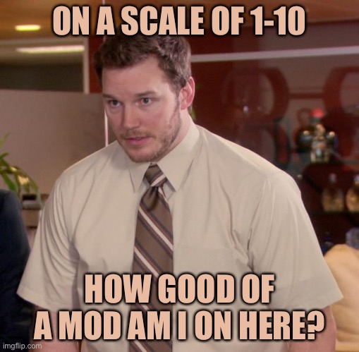 H m m m m m m m m m m | ON A SCALE OF 1-10; HOW GOOD OF A MOD AM I ON HERE? | image tagged in memes,afraid to ask andy | made w/ Imgflip meme maker