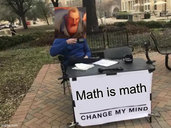 Change My Mind | Math is math | image tagged in memes,change my mind,math is math | made w/ Imgflip meme maker