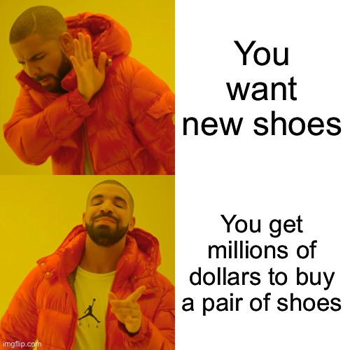 Drake Hotline Bling Meme | You want new shoes; You get millions of dollars to buy a pair of shoes | image tagged in memes,drake hotline bling | made w/ Imgflip meme maker