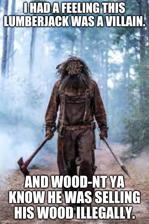 creepy lumberjack | I HAD A FEELING THIS LUMBERJACK WAS A VILLAIN. AND WOOD-NT YA KNOW HE WAS SELLING HIS WOOD ILLEGALLY. | image tagged in lumberjack,wood,evil | made w/ Imgflip meme maker
