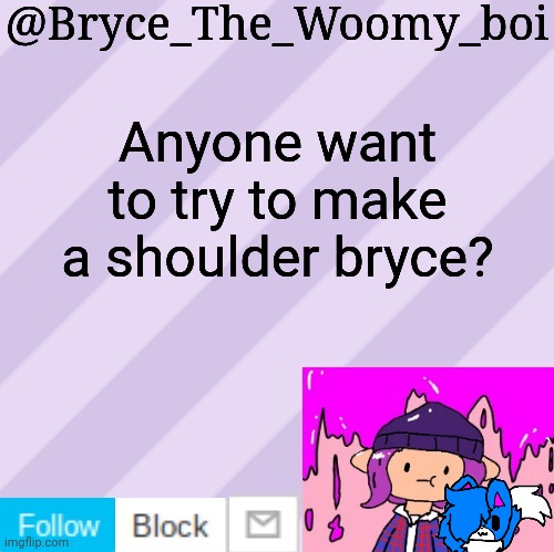 I'm serious | Anyone want to try to make a shoulder bryce? | image tagged in bryce_the_woomy_boi's new new new announcement template | made w/ Imgflip meme maker