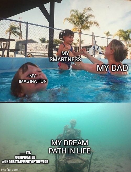 Lelzzzz its try tho | MY SMARTNESS; MY DAD; MY IMAGINATION; MY DREAM PATH IN LIFE; ........ITS COMPLICATED #UNDERSTATEMENT OF THE YEAR | image tagged in mother ignoring kid drowning in a pool | made w/ Imgflip meme maker