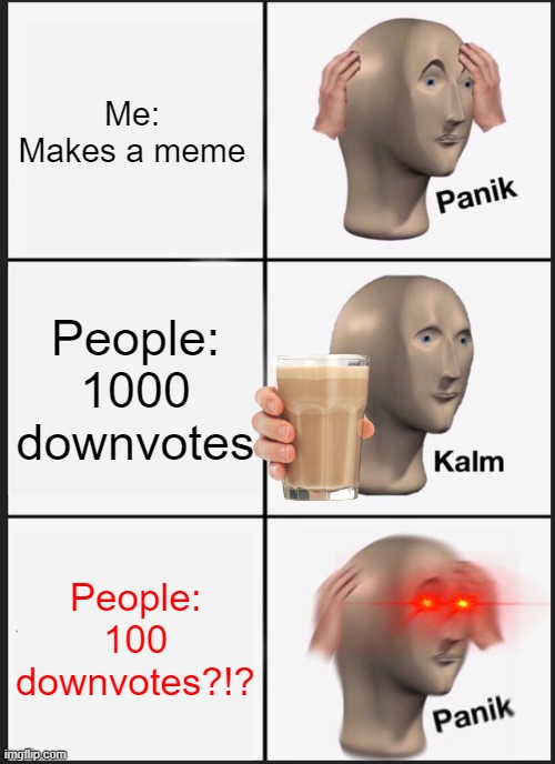 Panik Kalm Panik | Me: Makes a meme; People: 1000 downvotes; People: 100 downvotes?!? | image tagged in memes,panik kalm panik | made w/ Imgflip meme maker