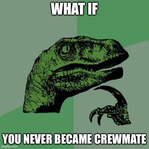 That would be cool if that ever happened to me | WHAT IF; YOU NEVER BECAME CREWMATE | image tagged in memes,philosoraptor | made w/ Imgflip meme maker