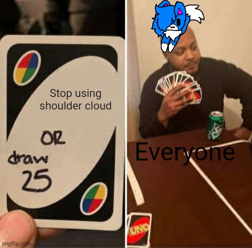 UNO Draw 25 Cards Meme | Stop using shoulder cloud; Everyone | image tagged in memes,uno draw 25 cards | made w/ Imgflip meme maker