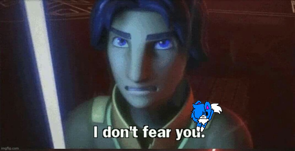 I don't fear you | image tagged in i don't fear you | made w/ Imgflip meme maker