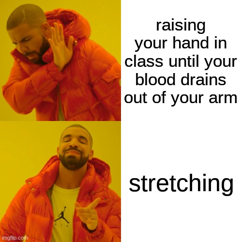 Drake Hotline Bling | raising your hand in class until your blood drains out of your arm; stretching | image tagged in memes,drake hotline bling | made w/ Imgflip meme maker