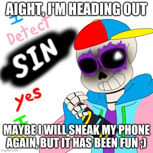 e | AIGHT, I'M HEADING OUT; MAYBE I WILL SNEAK MY PHONE AGAIN, BUT IT HAS BEEN FUN ;) | image tagged in fresh sans i detect sin | made w/ Imgflip meme maker