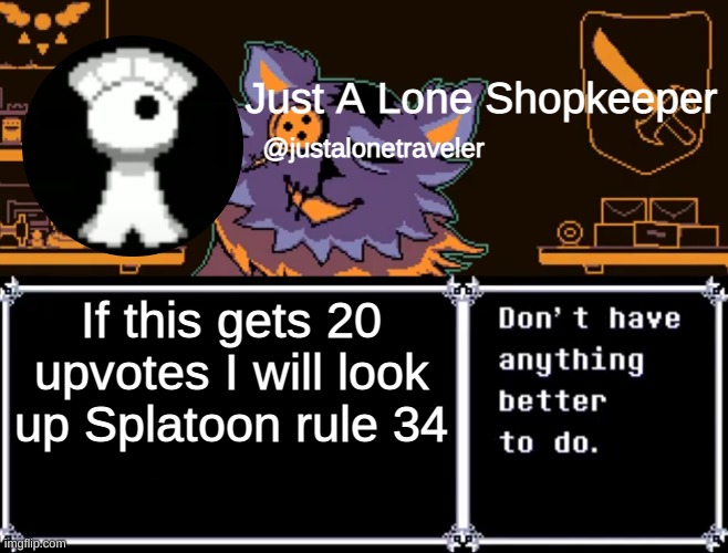Just A Lone Shopkeeper | If this gets 20 upvotes I will look up Splatoon rule 34 | image tagged in just a lone shopkeeper | made w/ Imgflip meme maker