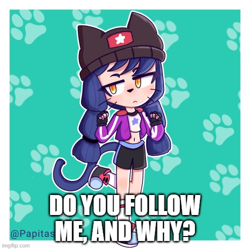 asking this again because it looks like its becoming the new trend | DO YOU FOLLOW ME, AND WHY? | made w/ Imgflip meme maker