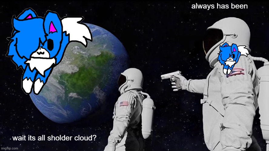 more cloud | always has been; wait its all sholder cloud? | image tagged in memes,always has been,cloud | made w/ Imgflip meme maker