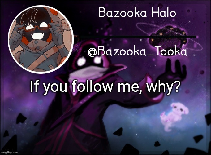 Bazooka's BBH template | If you follow me, why? | image tagged in bazooka's bbh template | made w/ Imgflip meme maker