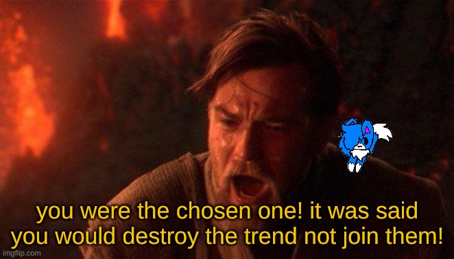now its obi wan too | you were the chosen one! it was said you would destroy the trend not join them! | image tagged in memes,you were the chosen one star wars | made w/ Imgflip meme maker